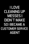 I Love Cleaning Up Messes I Didn't Make So I Became a Customer Service Agent: Customer Service Agent Gifts - Blank Lined Notebook Journal - (6 x 9 Inches) - 120 Pages