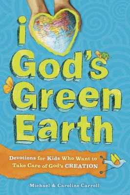 I Love God's Green Earth: Devotions for Kids Who Want to Take Care of God's Creation - Carroll, Michael, and Carroll, Caroline