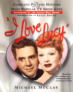 I Love Lucy: The Complete Picture History of the Most Popular TV Show Ever, Authorized by Th E Lucille Ball Estate