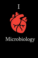 I Love Microbiology Science Notebook Funny Gift for Microbiology Students, Teachers, Nerds, Microbiogists & Science Lovers ... Journal Notebook