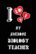 I Love My Awesome Biology Teacher: Blank Lined 6x9 Love Your Biology Teacher Journal/Notebooks as Gift for Birthday, Valentine's Day, Anniversary, Thanks Giving, Christmas, Graduation for Your Spouse, Lover, Partner, Friend, Family or Coworker.