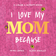 I Love My Mom Because: A Color & Activity Book