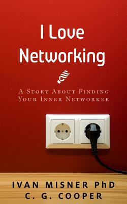 I Love Networking: A Story about Finding Your Inner Networker - Misner, Ivan, and Cooper, C G