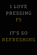 I Love Pressing F5 It's So Refreshing: Funny I.T. Computer Tech Humor