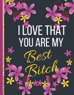 I Love That You Are My Best Bitch: Large Wide Ruled Flower Notebook or Journal: Best Friend Gifts for Women