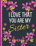 I Love That You Are Sister: Large Wide Ruled Flower Notebook or Journal (Sister Gifts from Sister, Brother)