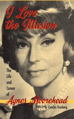 I Love the Illusion: The Life and Career of Agnes Moorehead, 2nd edition (hardback) - Tranberg, Charles