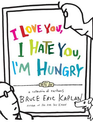 I Love You, I Hate You, I'm Hungry: A Collection of Cartoons - Kaplan, Bruce Eric