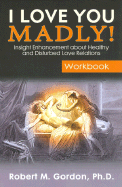 I Love You Madly! Workbook: Insight Enhancement about Healthy and Disturbed Love Relations