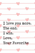 I Love You More. the End. I Win. Love, Your Favorite: Perfect Journal for Your Mom, Make Mother's Day Everyday. Funny Sayings from Daughter to Mother Cover Design.