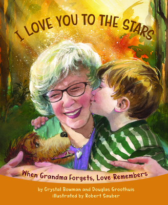 I Love You to the Stars: When Grandma Forgets, Love Remembers - Bowman, Crystal, and Groothuis, Douglas, and Sauber, Robert