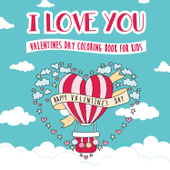 I Love You - Valentines Day Coloring Book for Kids: A Whimsical and Fun Valentine's Day Goodie for Boys and Girls - Ages 5, 6, 7, 8, 9, 10, 11, and 12 Years Old