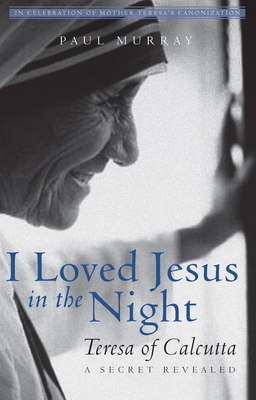 I Loved Jesus in the Night: Teresa of Calcutta--A Secret Revealed - Murray, Paul