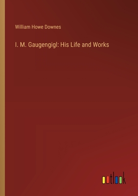 I. M. Gaugengigl: His Life and Works - Downes, William Howe