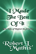 I Made the Best of It: The Life of Robert L. Mathis the Life of Robert L. Mathis