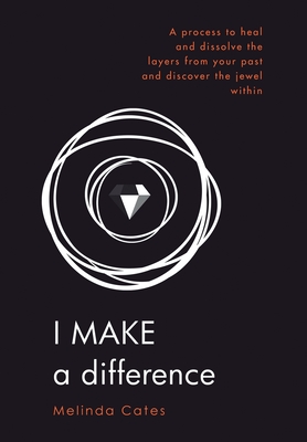 I Make a Difference: A Process to Heal and Dissolve the Layers from Your Past and Discover the Jewel Within - Cates, Melinda
