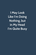 I May Look Like I'm Doing Nothing, but in My Head I'm Quite Busy: Office Gag Gift For Coworker, Funny Notebook 6x9 Lined 110 Pages, Sarcastic Joke Journal, Cool Humor Birthday Stuff, Ruled Unique Diary, Perfect Motivational Appreciation Gift, White...