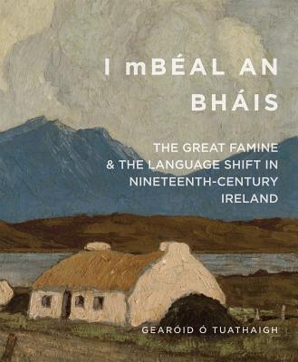 'I mBeal an Bhais': The Great Famine and the Language Shift in Nineteenth-Century Ireland - O Tuathaigh, Gearoid