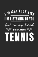 I Might Look Like I'm Listening to You But in My Head: Funny Novelty Tennis Gift - Small Lined Notebook (6 X 9)