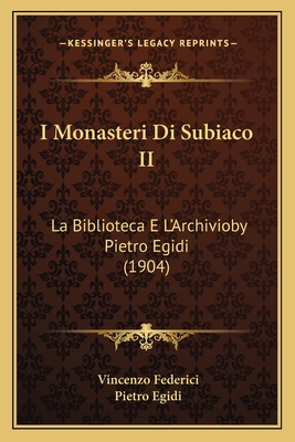 I Monasteri Di Subiaco II: La Biblioteca E L'Archivioby Pietro Egidi (1904) - Federici, Vincenzo, and Egidi, Pietro