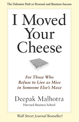 I Moved Your Cheese: For Those Who Refuse to Live as Mice in Someone Elses Maze - Malhotra, Deepak