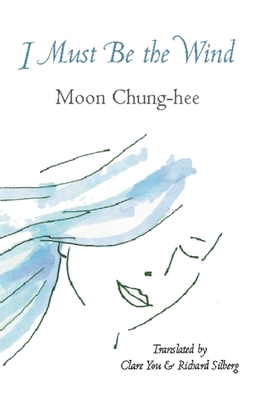 I Must Be the Wind - Chung-Hee, Moon, and Silberg, Richard (Translated by), and You, Claire (Translated by)