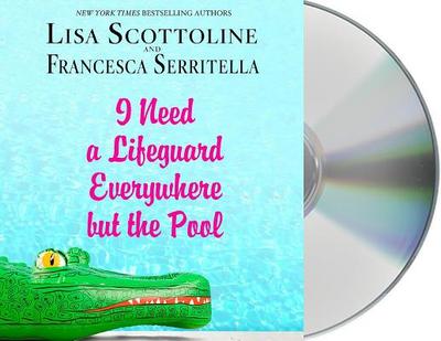 I Need a Lifeguard Everywhere But the Pool - Scottoline, Lisa (Read by), and Serritella, Francesca (Read by)