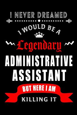 I Never Dreamed I would be a Legendary Administrative Assistant But Here I am Killing it.: Blank Lined 6x9 Admin Assistant Journal/Notebook as Cute, funny, Appreciation day, Administrative Professional day, Birthday, Anniversary, Christmas, or any... - Wonders, Workplace Hearts