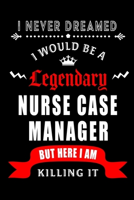 I Never Dreamed I would be a Legendary Nurse Case Manager: Blank Lined Journal Notebook Diary - a Perfect Birthday, Appreciation day, Business conference, management week, recognition day or Christmas Gift from friends, coworkers and family. - Wonders, Workplace -