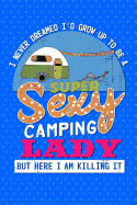 I Never Dreamed I'd Grow Up To Be A Super Sexy Camping Lady But Here I am Killing It: Tiny House Books To Write In And RV Journal For Women