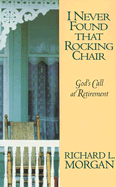 I Never Found That Rocking Chair: God's Call at Retirement - Morgan, Richard Lyon