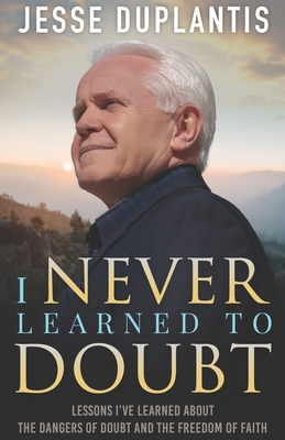 I Never Learned to Doubt: Lessons I've Learned about the Dangers of Doubt and the Freedom of Faith - Duplantis, Jesse