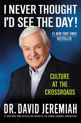 I Never Thought I'd See the Day!: Culture at the Crossroads - Jeremiah, David, Dr.