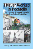 I Never Worked in Pocatello: The Life and Times of Santa Fe Railroad's Paul T. Collins