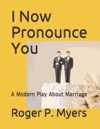 I Now Pronounce You: A Modern Play about Marriage