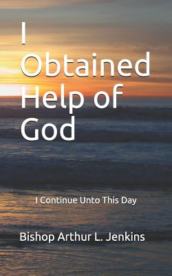 I Obtained Help of God: I Continue Unto This Day - Jenkins Bishop, Arthur L