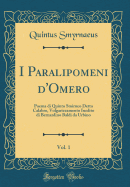 I Paralipomeni d'Omero, Vol. 1: Poema Di Quinto Smirneo Detto Calabro, Volgarizzamento Inedito Di Bernardino Baldi Da Urbino (Classic Reprint)