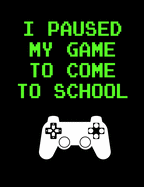 I Paused My Game to Come To School: Gamer Composition Notebook College Ruled 120 pages, Back to School gamer Gift, Gift for Gamers