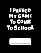 I Paused My Game To Come To School: Gamer Composition Notebook College Ruled 120 pages
