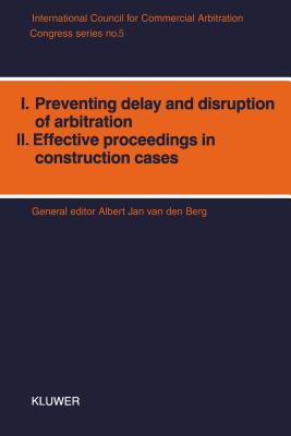 I. Preventing Delay and Disruption in Arbitration, II. Effective Proceedings in Construction Cases - Van Den Berg, Albert Jan
