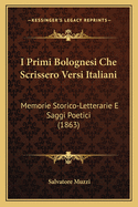 I Primi Bolognesi Che Scrissero Versi Italiani: Memorie Storico-Letterarie E Saggi Poetici (1863)