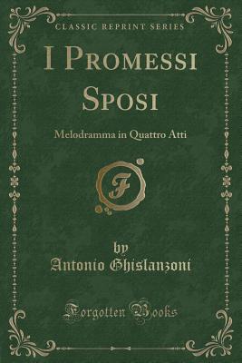 I Promessi Sposi: Melodramma in Quattro Atti (Classic Reprint) - Ghislanzoni, Antonio