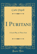 I Puritani: A Lyric Play, in Three Acts (Classic Reprint)