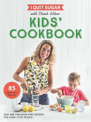 I Quit Sugar Kids Cookbook: 85 Easy and Fun Sugar-Free Recipes for Your Little People - Wilson, Sarah