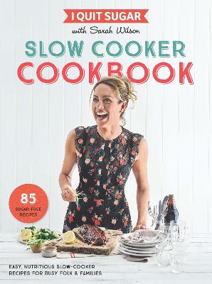 I Quit Sugar Slow Cooker Cookbook: 85 easy, nutritious slow-cooker recipes for busy folk and families - Wilson, Sarah