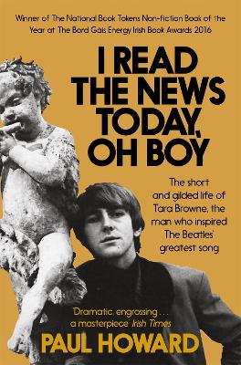 I Read the News Today, Oh Boy: The short and gilded life of Tara Browne, the man who inspired The Beatles' greatest song - Howard, Paul