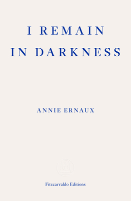 I Remain in Darkness - WINNER OF THE 2022 NOBEL PRIZE IN LITERATURE - Ernaux, Annie, and Leslie, Tanya (Translated by)