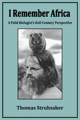 I Remember Africa: A Field Biologist's Half-Century Perspective - Struhsaker, Thomas