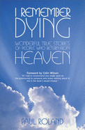 I Remember Dying: Wonderful True Stories of People Who Return from Heaven