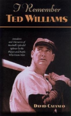 I Remember Ted Williams: Anecdotes and Memories of Baseball's Splendid Splinter by the Players and People Who Knew Him - Cataneo, David